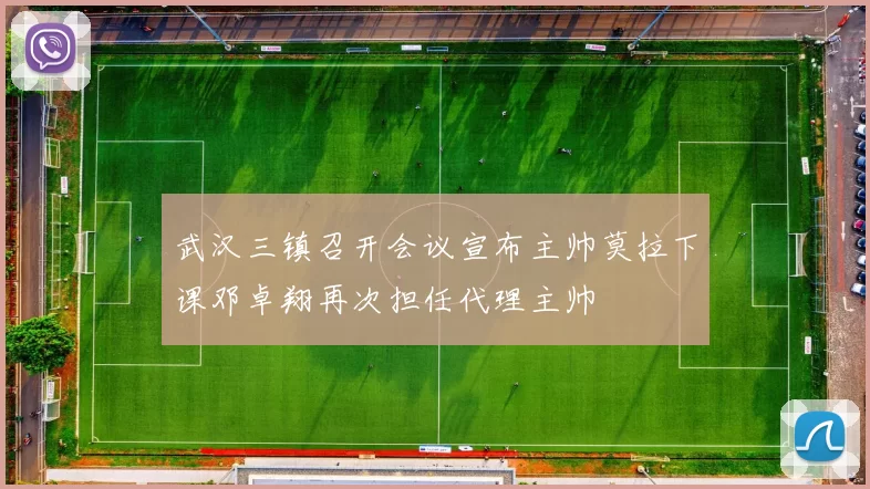 武汉三镇召开会议宣布主帅莫拉下课邓卓翔再次担任代理主帅
