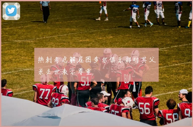 热刺考虑解雇图多尔俱乐部对其父亲去世表示尊重