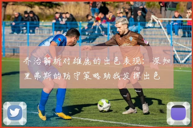 乔治解析对雄鹿的出色表现：深知里弗斯的防守策略助我发挥出色