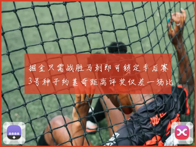 掘金只需战胜马刺即可锁定季后赛3号种子约基奇距离评奖仅差一场比赛