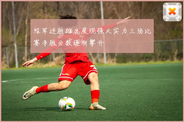 绿军连胜雄鹿展现强大实力三场比赛净胜分数逐渐攀升