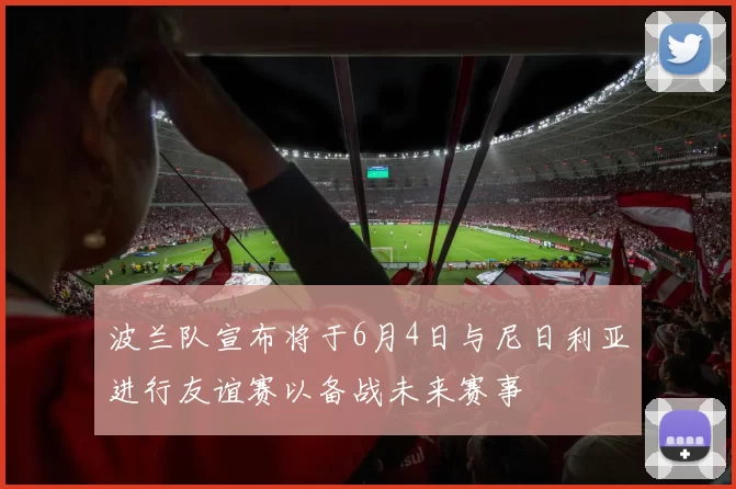 波兰队宣布将于6月4日与尼日利亚进行友谊赛以备战未来赛事