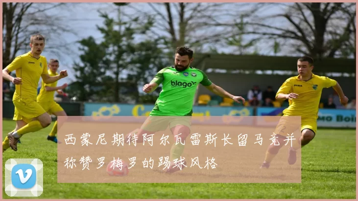 西蒙尼期待阿尔瓦雷斯长留马竞并称赞罗梅罗的踢球风格