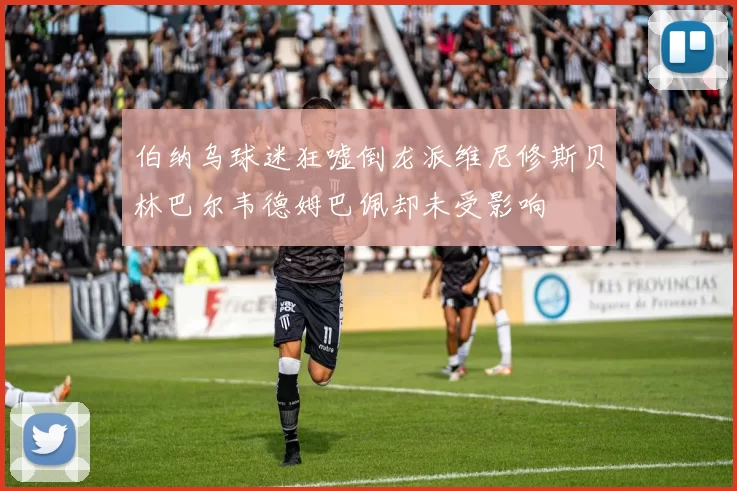 伯纳乌球迷狂嘘倒龙派维尼修斯贝林巴尔韦德姆巴佩却未受影响