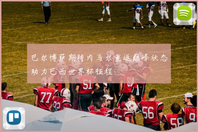 巴尔博萨期待内马尔重返巅峰状态助力巴西世界杯征程